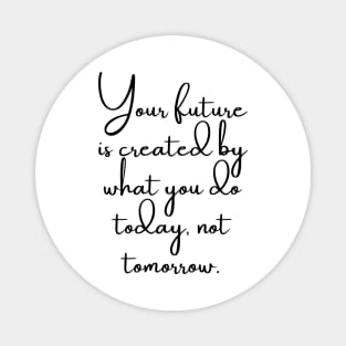 Your Future is Created by What You do Today, Not Tomorrow Magnet